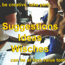 Here's the place for your suggestions, ideas, wishes.Let us know about and maybe we can even let you profit from your ideas.